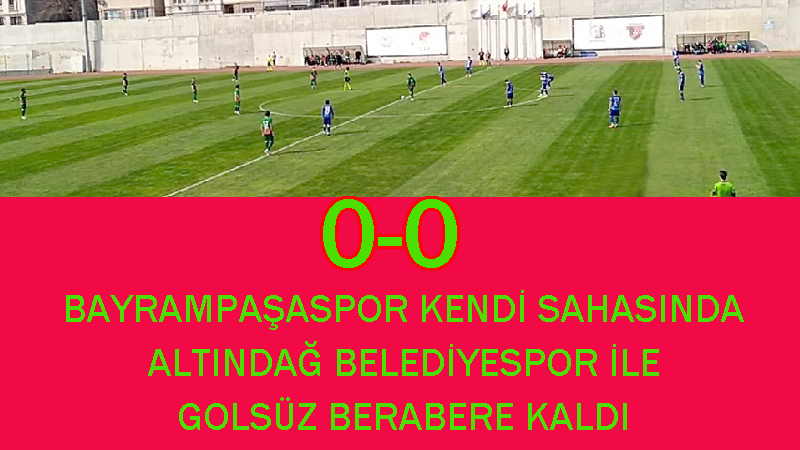 BAYRAMPAŞA-ALTINDAĞ BELEDİYE: 0-0